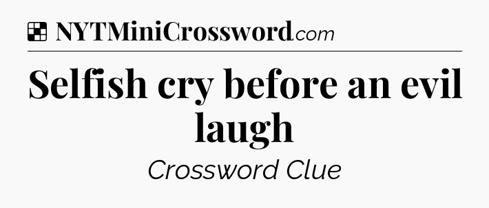 Selfish cry before an evil laugh NYT Crossword