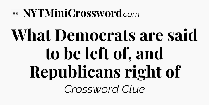 What Democrats are said to be left of, and Republicans right of - WSJ Crossword