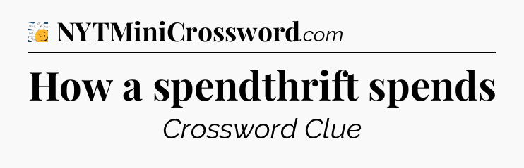 How a spendthrift spends - 7 Little Words