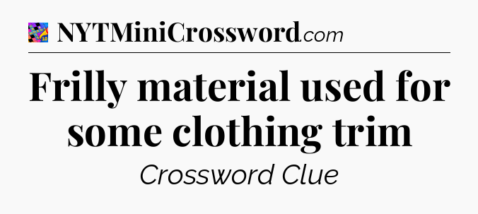 Frilly material used for some clothing trim Crossword Clue