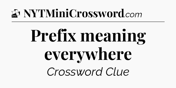 Prefix meaning everywhere - Daily Themed Classic Crossword