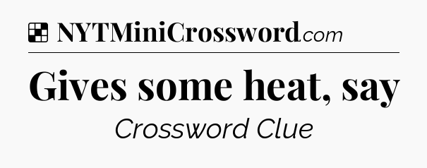 Gives some heat, say NYT Crossword