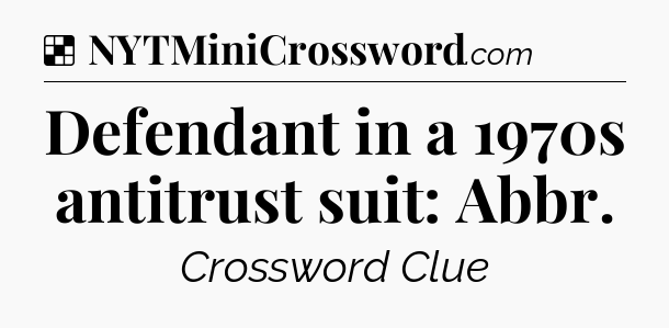 Solution: Defendant in a 1970s antitrust suit: Abbr - NYT Crossword