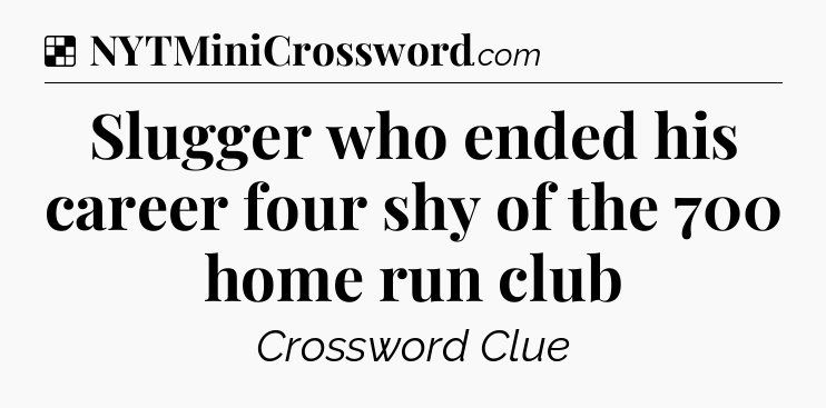 Solution: Slugger who ended his career four shy of the 700 home run club - NYT Crossword