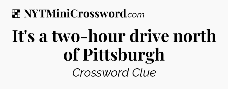 Solution: It's a two-hour drive north of Pittsburgh - NYT Crossword