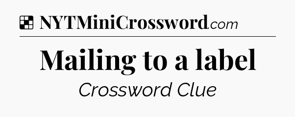 Solution: Mailing to a label - NYT Crossword