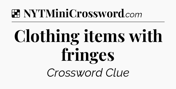 Solution: Clothing items with fringes - NYT Crossword