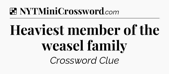 Solution: Heaviest member of the weasel family - NYT Crossword