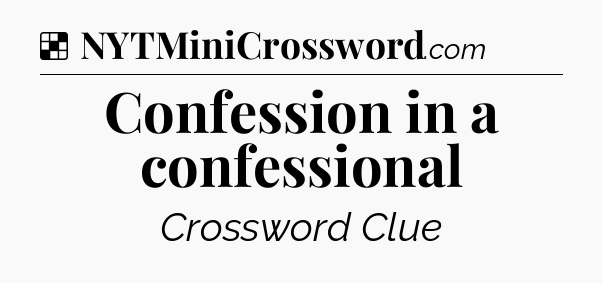 Solution: Confession in a confessional - NYT Crossword