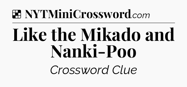 Solution: Like the Mikado and Nanki-Poo - NYT Crossword