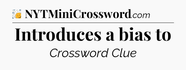 Introduces a bias to - 7 Little Words