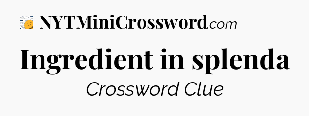 Ingredient in splenda - 7 Little Words