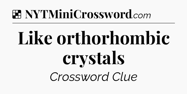 Solution: Like orthorhombic crystals - NYT Crossword