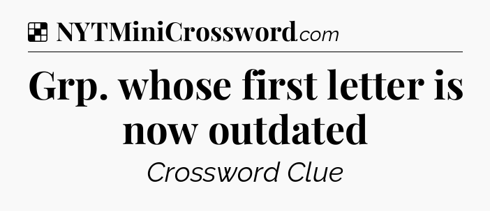 Solution: Grp. whose first letter is now outdated - NYT Crossword