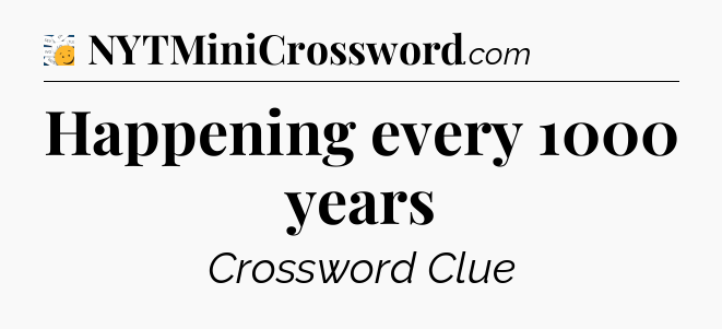 Happening every 1000 years - 7 Little Words