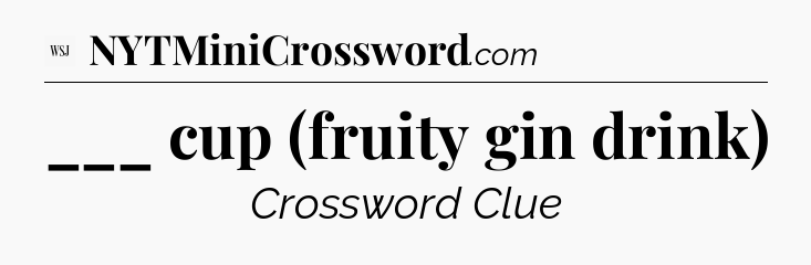 ___ cup (fruity gin drink) - WSJ Crossword