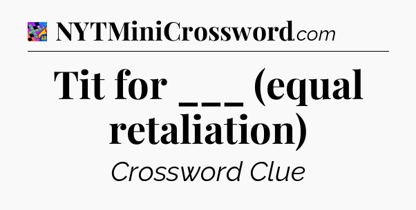 Tit for ___ (equal retaliation) Crossword Clue