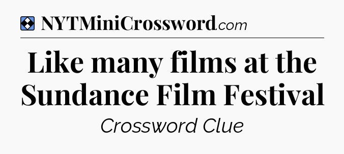 Solution: Like many films at the Sundance Film Festival - NYT Mini Crossword