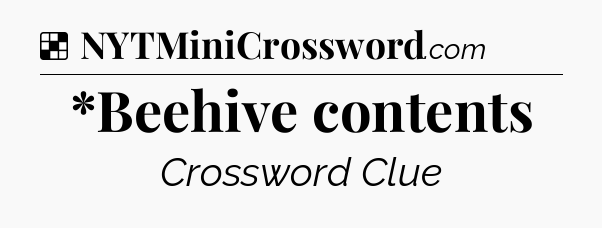 Solution: *Beehive contents - NYT Crossword