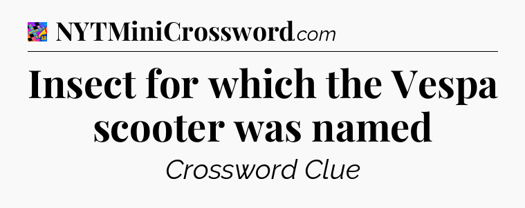 Insect for which the Vespa scooter was named Crossword Clue