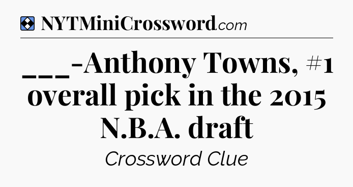 Solution: ___-Anthony Towns, #1 overall pick in the 2015 N.B.A. draft - NYT Mini Crossword