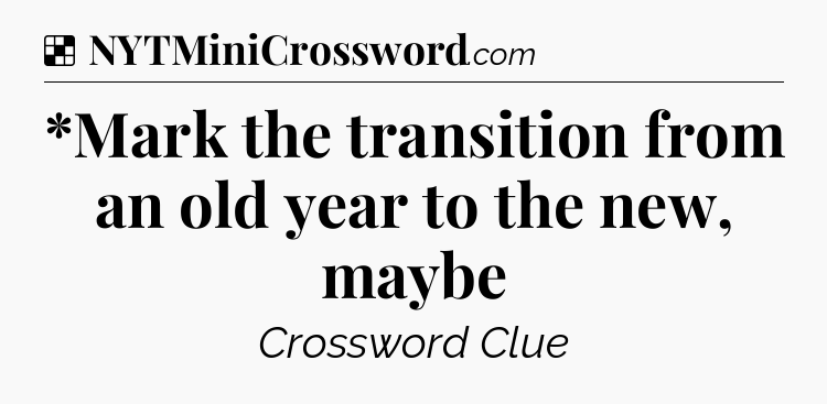 Solution: *Mark the transition from an old year to the new, maybe - NYT Crossword