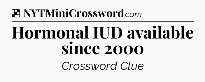 Solution: Hormonal IUD available since 2000 - NYT Crossword