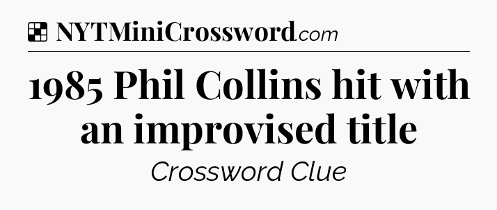 Solution: 1985 Phil Collins hit with an improvised title - NYT Crossword