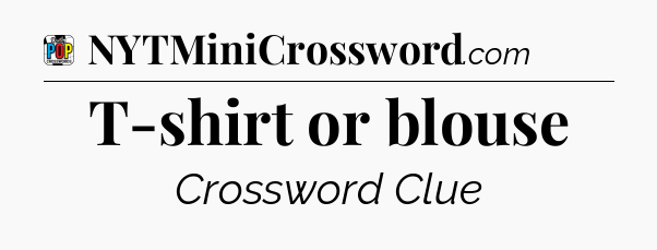 T-shirt or blouse Crossword Clue