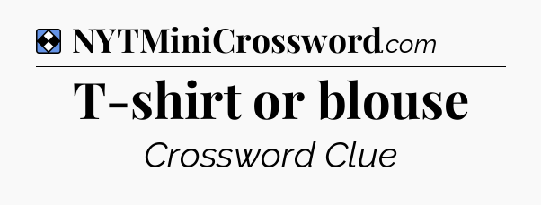 Solution: T-shirt or blouse - NYT Mini Crossword