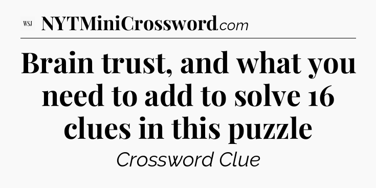 Brain trust, and what you need to add to solve 16 clues in this puzzle - WSJ Crossword