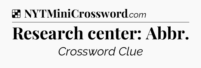 Solution: Research center: Abbr - NYT Crossword