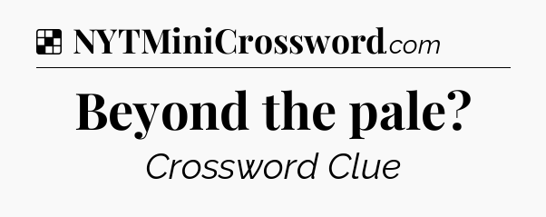 Solution: Beyond the pale - NYT Crossword