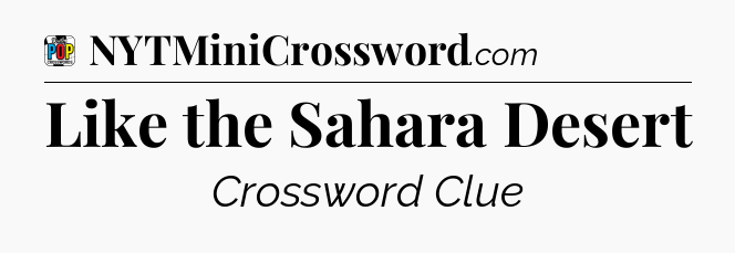 Like the Sahara Desert Crossword Clue