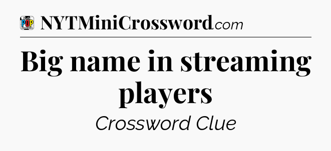 Big name in streaming players Crossword Clue