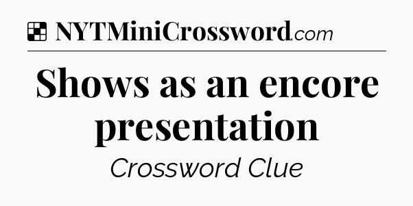 Solution: Shows as an encore presentation - NYT Crossword
