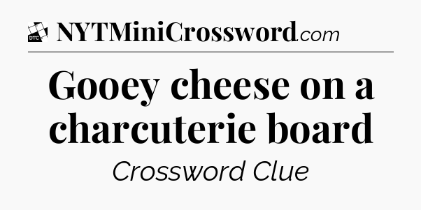 Gooey cheese on a charcuterie board - Daily Themed Classic Crossword