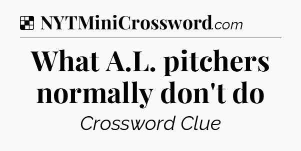 Solution: What A.L. pitchers normally don't do - NYT Crossword