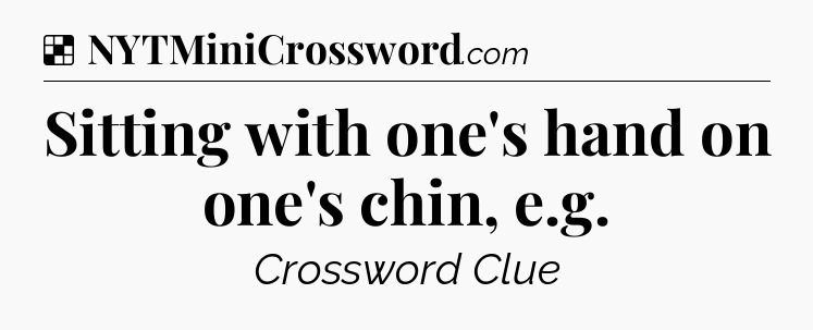 Solution: Sitting with one's hand on one's chin, e.g - NYT Crossword