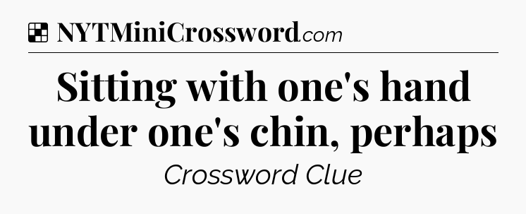 Solution: Sitting with one's hand under one's chin, perhaps - NYT Crossword