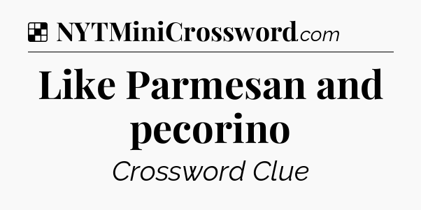 Solution: Like Parmesan and pecorino - NYT Crossword