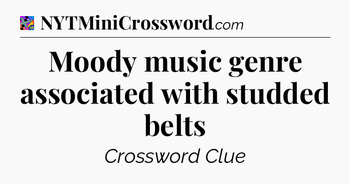 Moody music genre associated with studded belts Crossword Clue
