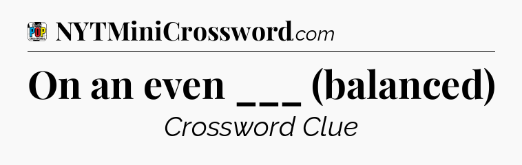 On an even ___ (balanced) Crossword Clue