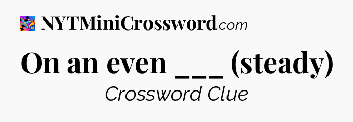 On an even ___ (steady) Crossword Clue