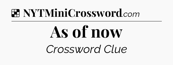 Solution: As of now - NYT Crossword