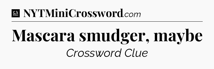 Mascara smudger, maybe - LA Times Crossword