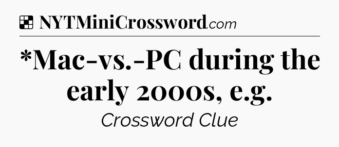 Solution: *Mac-vs.-PC during the early 2000s, e.g - NYT Crossword