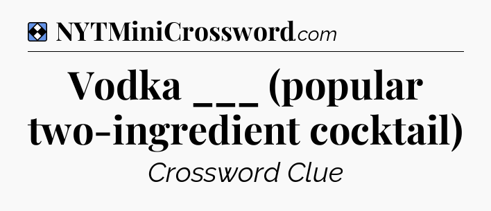 Solution: Vodka ___ (popular two-ingredient cocktail) - NYT Mini Crossword