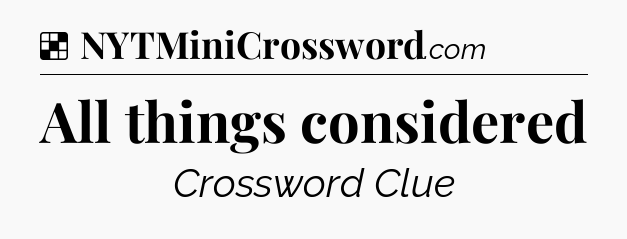 Solution: All things considered - NYT Crossword