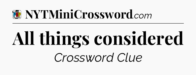 All things considered Crossword Clue